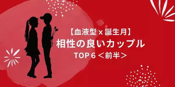 【誕生月×血液型】ながーく続きます♡！「相性の良い二人」TOP６＜前半＞