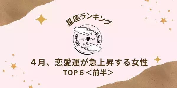 【星座別】近々恋が成就！？４月、「恋愛運が急上昇する女性」TOP６＜前半＞