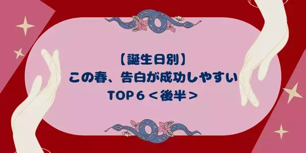 【誕生日別】勇気を出して！この春、「告白が成功しやすい女性」 TOP６＜後半＞