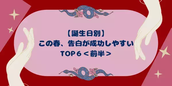 【誕生日別】勇気を出して！この春、「告白が成功しやすい女性」 TOP６＜前半＞