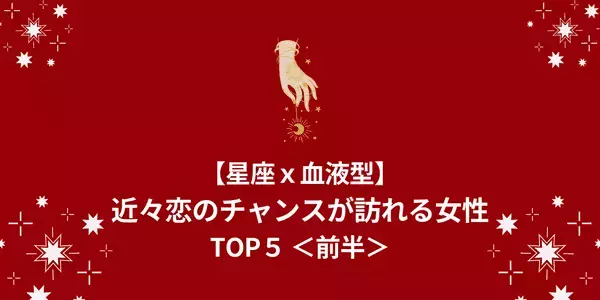 【星座x血液型】運命の出会い！？「近々恋のチャンスが訪れる」TOP５＜前半＞
