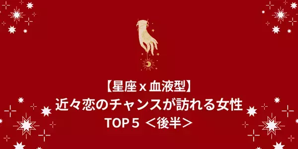 【星座x血液型】運命の出会い！？「近々恋のチャンスが訪れる」TOP５＜後半＞