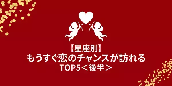 【星座別】絶対逃しちゃダメ♡もうすぐ「恋のチャンス」が訪れるTOP５＜後半＞