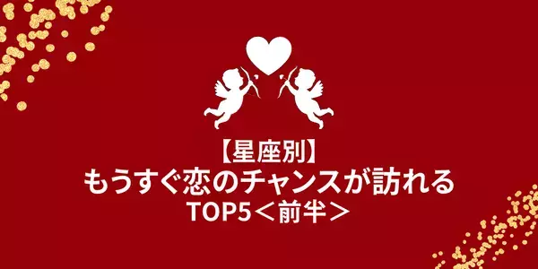 【星座別】絶対逃しちゃダメ♡もうすぐ「恋のチャンス」が訪れるTOP５＜前半＞