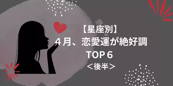 【星座別】４月、恋愛運が絶好調な星座ランキングTOP６＜後半＞