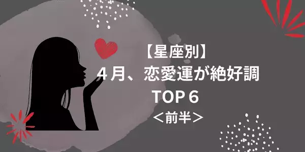 【星座別】４月、恋愛運が絶好調な星座ランキングTOP６＜前半＞
