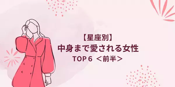 ​​【星座別】顔だけじゃない！「中身まで愛される女性」TOP６＜前半＞