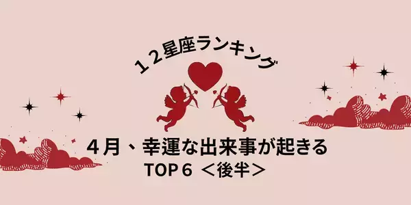 【星座別】４月、「幸運な出来事が起きる」ランキングTOP６＜後半＞