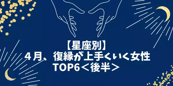 【星座別】４月、復縁が上手くいく女性TOP６＜後半＞