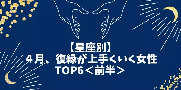 【星座別】４月、復縁が上手くいく女性TOP６＜前半＞