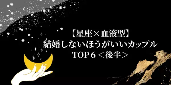 【星座別×血液型】残念だけど...。結婚しないほうがいいカップルTOP６＜後半＞