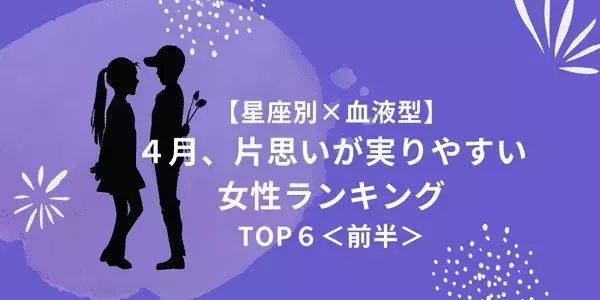 【星座×血液型】４月、片思いが実りやすい女性ランキングTOP６＜前半＞