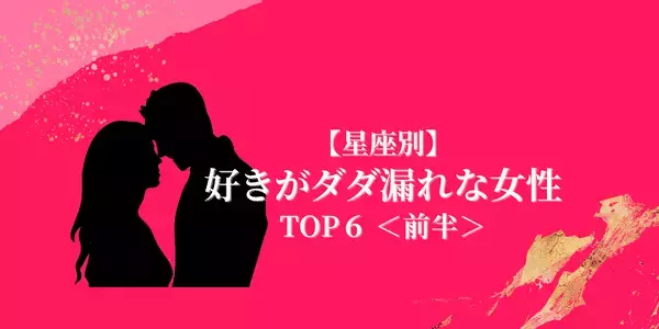 【星座別】好き好きーィ！「好意がダダ漏れな女性」TOP６＜前半＞