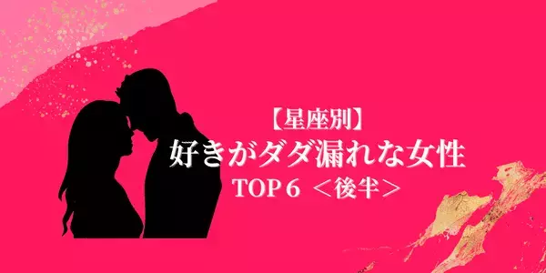 【星座別】好き好きーィ！「好意がダダ漏れな女性」TOP６＜後半＞