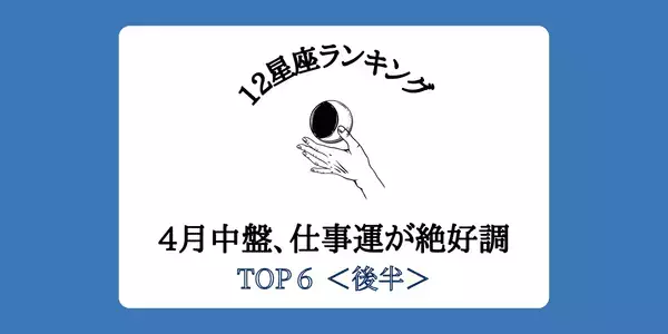 【星座別】成功チャンス到来！４月中盤、「仕事運」が絶好調ランキングTOP６＜後半＞