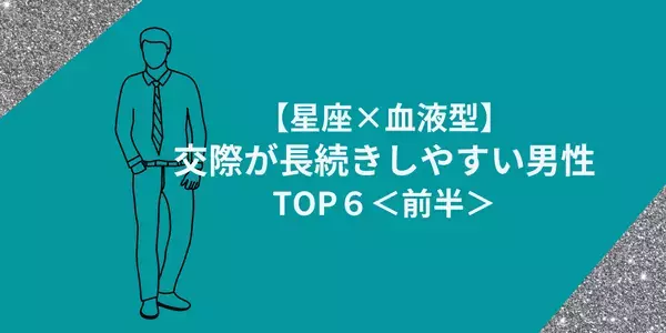【星座×血液型】気になる彼の恋愛タイプは？交際が長続きしやすい男性TOP６＜前半＞