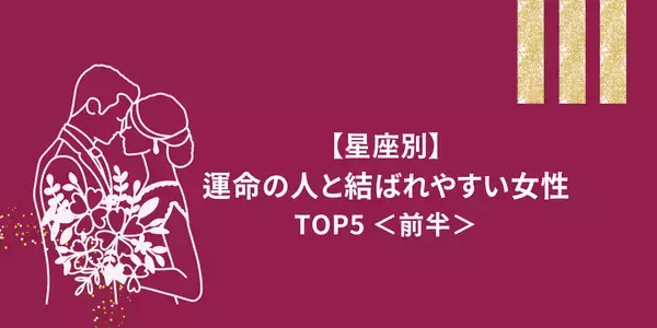 【星座別】幸せになれること間違いなし♡運命の人と結ばれやすい女性TOP５＜前半＞