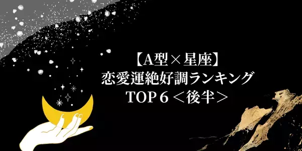【A型×星座】A型さん必見♡恋愛運絶好調ランキングTOP６＜後半＞