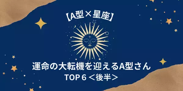 【A型×星座】もうすぐ「運命の大転機が訪れる」A型さんTOP６＜後半＞