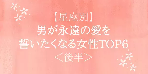 【星座別】男が永遠の愛を誓いたくなる女性ランキング＜後半＞