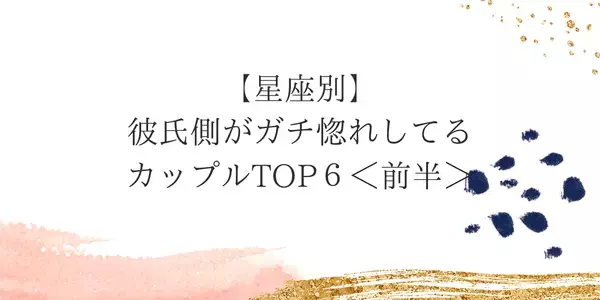【星座別】彼氏側がガチ惚れしてるカップルTOP６＜前半＞