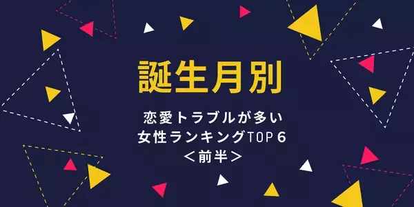 【誕生月】「恋愛トラブルに巻き込まれる可能性が高い女性ランキング」TOP６＜前半＞