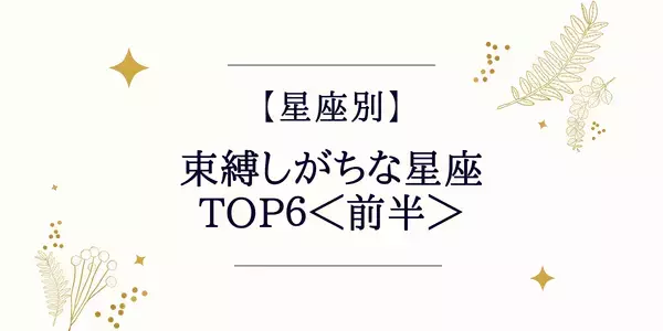 【星座別】束縛しがちな星座ランキングTOP６＜前半＞