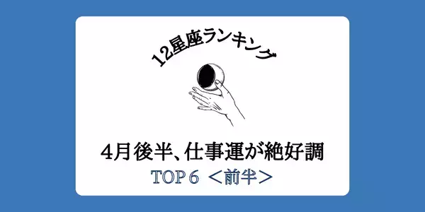 【星座別】大きな転換期！４月後半、「仕事運が絶好調」ランキング゙゙TOP６＜前半＞