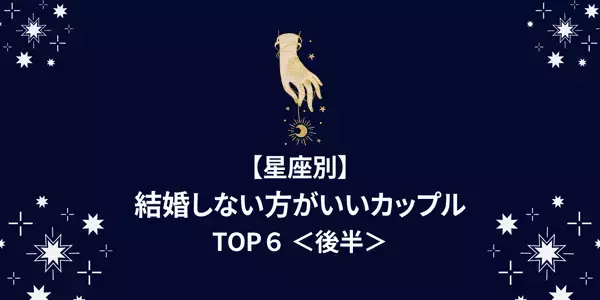 【星座別】最後は別れる運命！「結婚しない方がいい」カップルTOP６＜後半＞