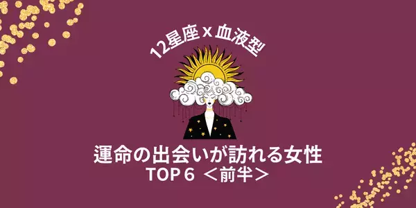【星座x血液型】近々、「運命の出会いが訪れる女性」TOP６＜前半＞