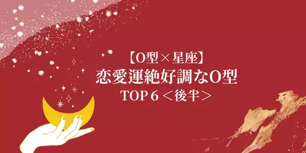 【O型×１２星座】恋したいO型さん必見♡「恋愛運絶好調なO型」TOP６＜後半＞