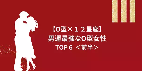 【O型×１２星座】幸せになれる可能性たかめ♡「男運最強なO型女性」TOP６＜前半＞