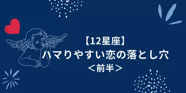 【星座別】要注意！ハマりやすい恋の落とし穴＜前半＞
