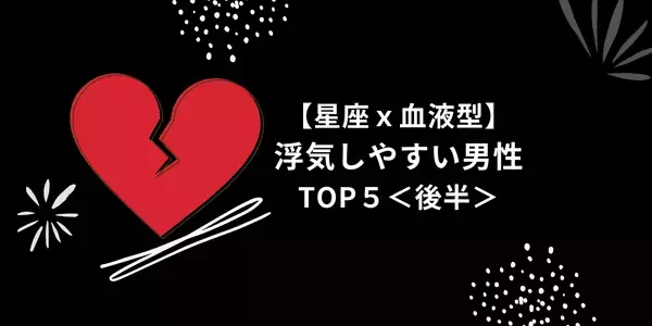 【星座×血液型】１位は浮気率１００％！？「浮気しやすい男性」TOP５＜後半＞
