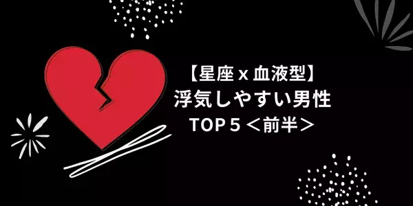 【星座×血液型】１位は浮気率１００％！？「浮気しやすい男性」TOP５＜前半＞