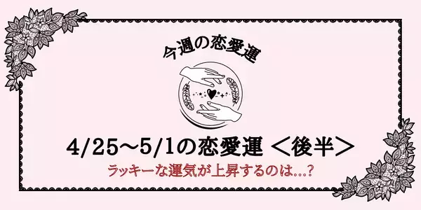 【星座別】4/25～5/1の恋愛運♡ラッキーな運気が上昇するのは...？＜後半＞