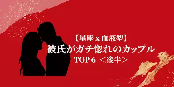 【星座×血液型】１００％ゾッコン中！彼氏が「ガチ惚れのカップル」TOP６＜後半＞