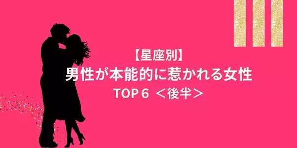 【星座別】一生忘れられない！男性が「本能的に惹かれる女性」TOP６＜後半＞