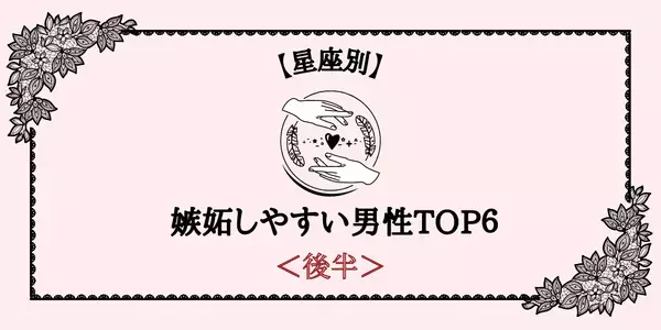 【星座別】「他の男の前でやっちゃダメ！」嫉妬しやすい男性TOP６＜後半＞