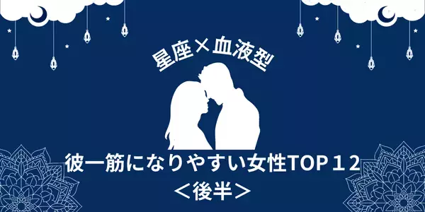 【星座×血液型】彼との甘い時間が大好き♡彼一筋になりやすい女性TOP１２＜後半＞