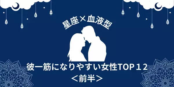 【星座×血液型】彼との甘い時間が大好き♡彼一筋になりやすい女性TOP１２＜前半＞
