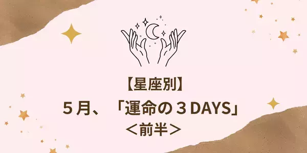 【星座別】運命が大きく変わる！？５月に訪れる「運命の３DAYS」＜前半＞
