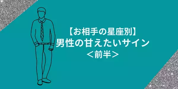 【男性の星座別】ココに気付けば恋の勝ち組！？男性の甘えたいサイン＜前半＞