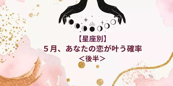 【星座別】５月、あなたの恋が叶う確率＜後半＞