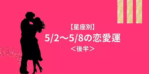 【星座別】5/2～5/8の恋愛運♡「最高な展開」を迎える星座は...？＜後半＞