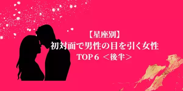【星座×血液型】恋は第一印象で決まる！「初対面で男性の目を引く女性」TOP６＜後半＞