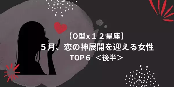 【O型×１２星座】５月、「恋の神展開」を迎える女性TOP６＜後半＞