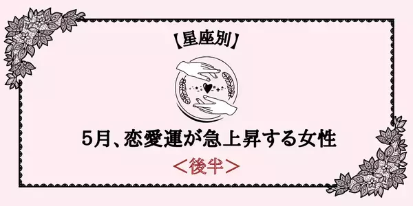 【星座別】「５月、恋愛運が急上昇する女性」TOP６＜後半＞