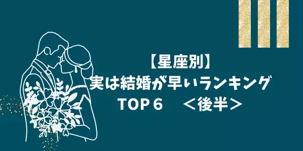 【星座別】実はゴールインは近いかも！？結婚が早いランキングTOP６＜後半＞