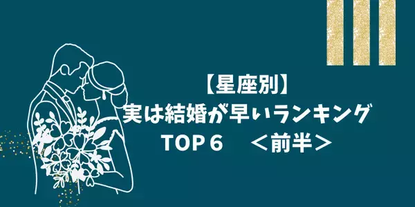 【星座別】実はゴールインは近いかも！？結婚が早いランキングTOP６＜前半＞